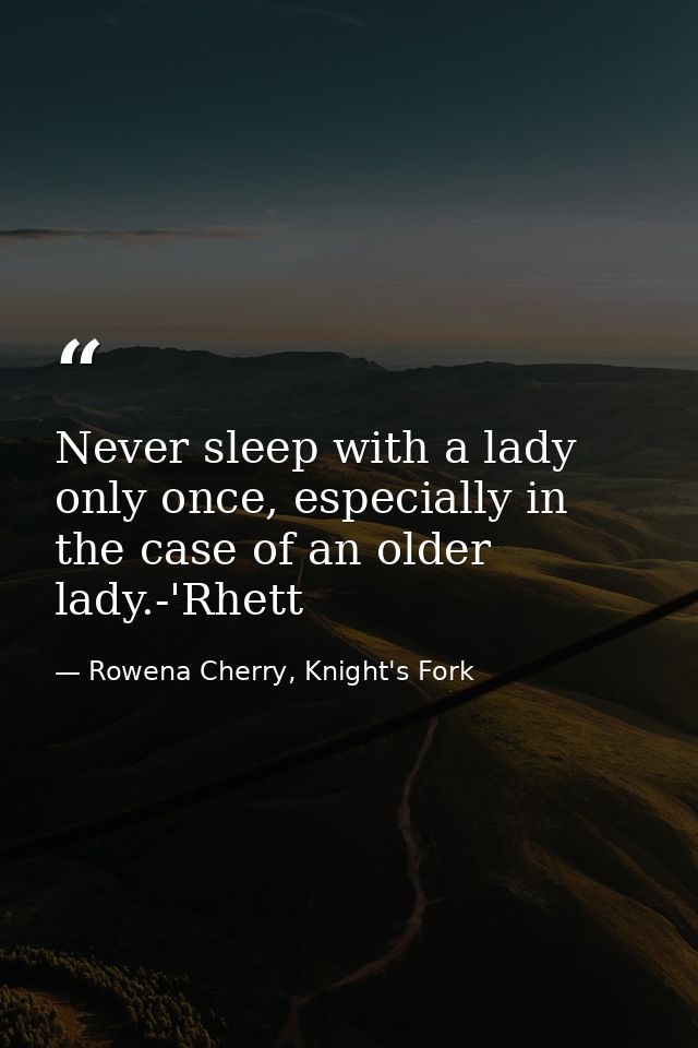 Never sleep with a lady only once, especially in the case of an older lady.-'Rhett — Rowena Cherry, Knight's Fork