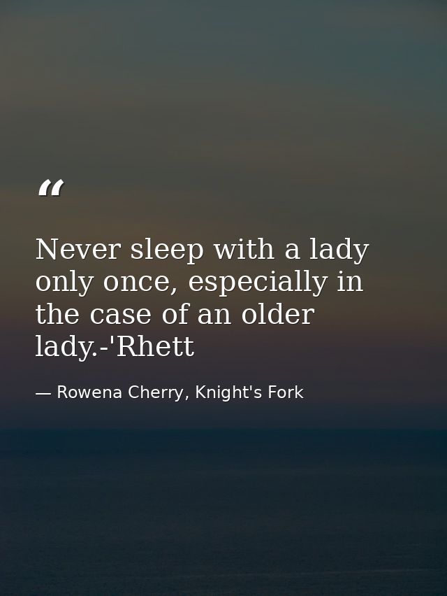 Never sleep with a lady only once, especially in the case of an older lady.-'Rhett — Rowena Cherry, Knight's Fork