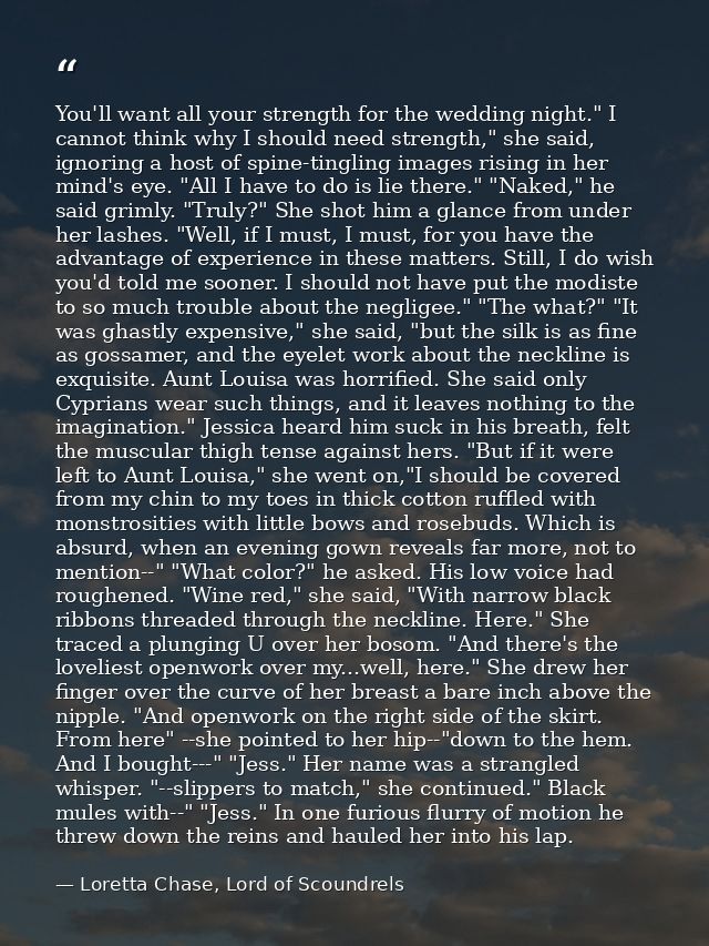 You'll want all your strength for the wedding night." I cannot think why I should need strength," she said, ignoring a h — Loretta Chase, Lord of Scoundrels