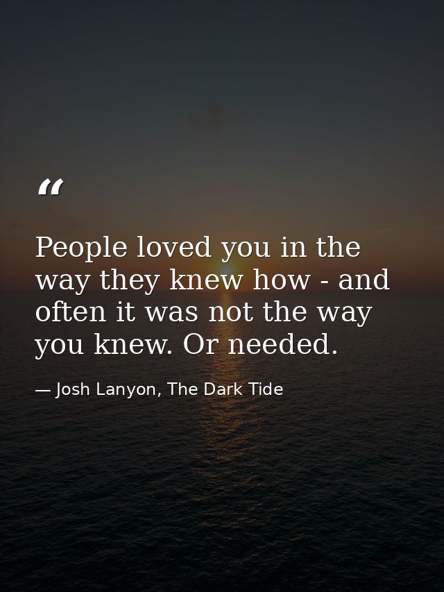 People loved you in the way they knew how - and often it was not the way you knew. Or needed. — Josh Lanyon, The Dark Tide