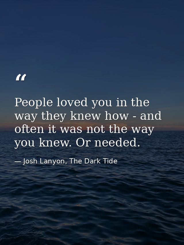 People loved you in the way they knew how - and often it was not the way you knew. Or needed. — Josh Lanyon, The Dark Tide