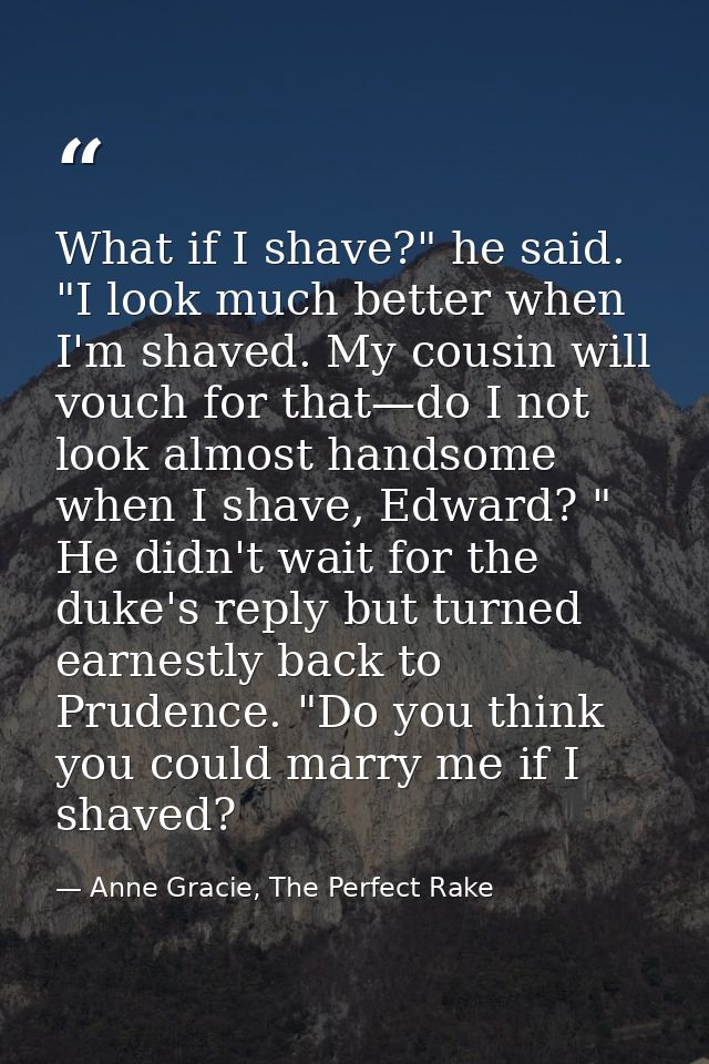 What if I shave?" he said. "I look much better when I'm shaved. My cousin will vouch for that—do I not look almost hands — Anne Gracie, The Perfect Rake