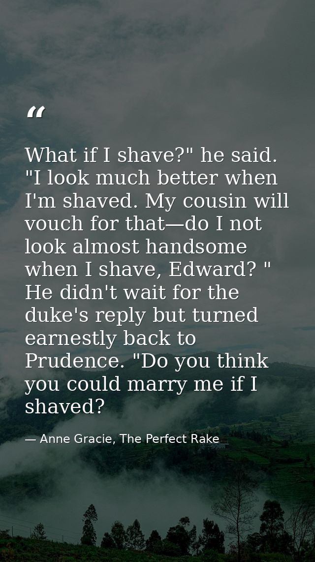 What if I shave?" he said. "I look much better when I'm shaved. My cousin will vouch for that—do I not look almost hands — Anne Gracie, The Perfect Rake