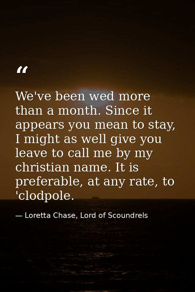 We've been wed more than a month. Since it appears you mean to stay, I might as well give you leave to call me by my chr — Loretta Chase, Lord of Scoundrels