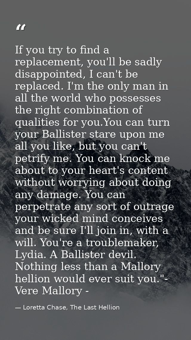 If you try to find a replacement, you'll be sadly disappointed, I can't be replaced. I'm the only man in all the world w — Loretta Chase, The Last Hellion
