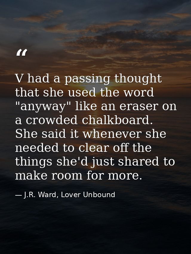 V had a passing thought that she used the word "anyway" like an eraser on a crowded chalkboard. She said it whenever she — J.R. Ward, Lover Unbound