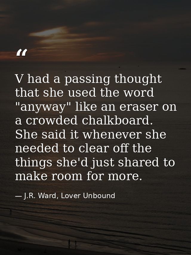 V had a passing thought that she used the word "anyway" like an eraser on a crowded chalkboard. She said it whenever she — J.R. Ward, Lover Unbound