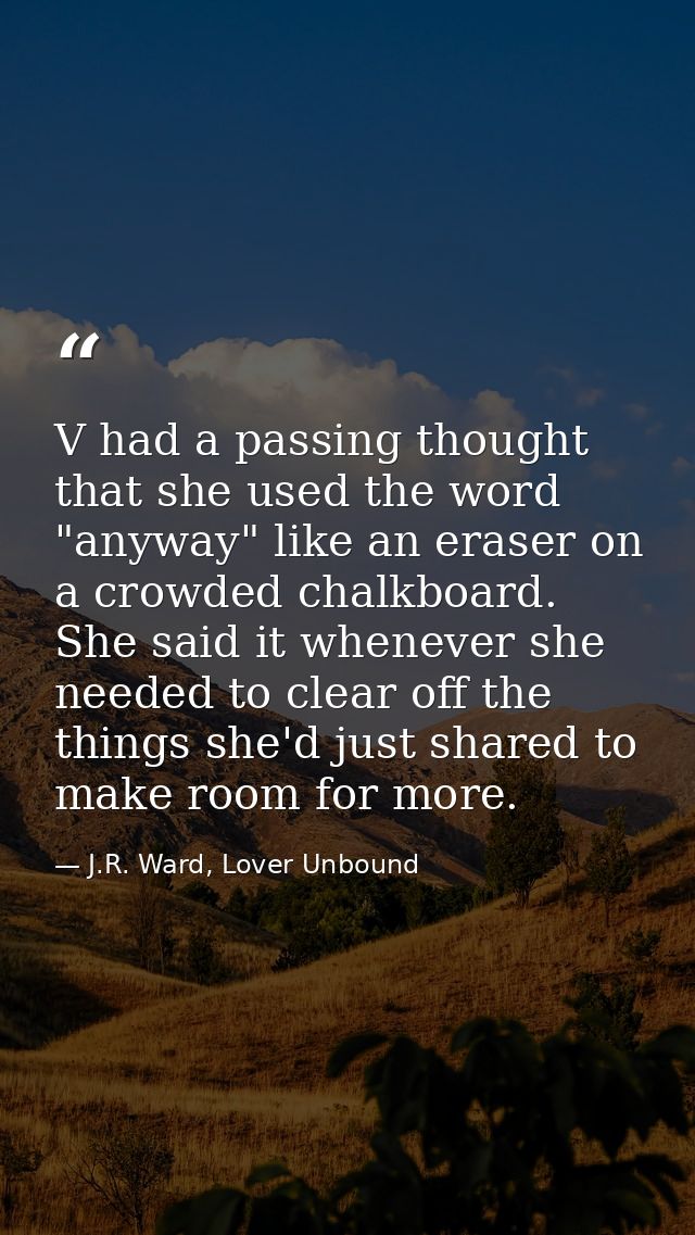 V had a passing thought that she used the word "anyway" like an eraser on a crowded chalkboard. She said it whenever she — J.R. Ward, Lover Unbound