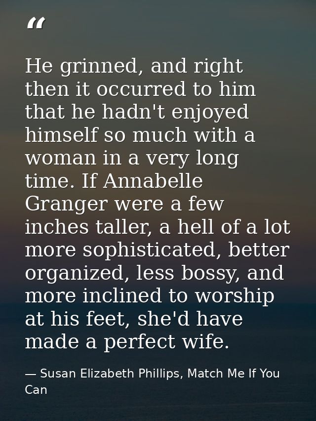 He grinned, and right then it occurred to him that he hadn't enjoyed himself so much with a woman in a very long time. I — Susan Elizabeth Phillips, Match Me If You Can