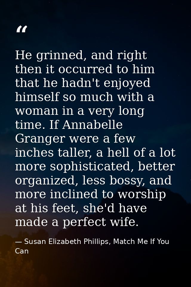 He grinned, and right then it occurred to him that he hadn't enjoyed himself so much with a woman in a very long time. I — Susan Elizabeth Phillips, Match Me If You Can