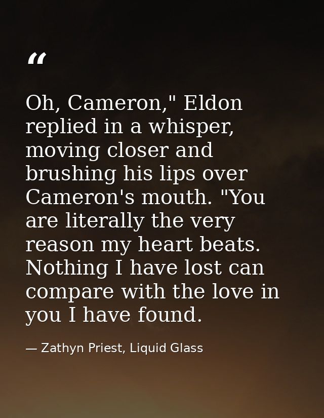 Oh, Cameron," Eldon replied in a whisper, moving closer and brushing his lips over Cameron's mouth. "You are literally t — Zathyn Priest, Liquid Glass