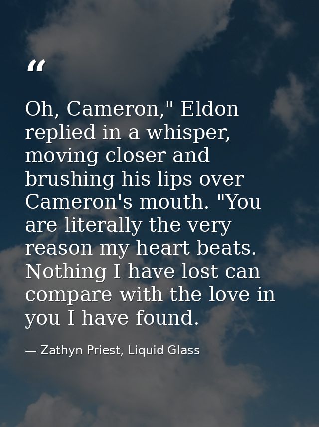 Oh, Cameron," Eldon replied in a whisper, moving closer and brushing his lips over Cameron's mouth. "You are literally t — Zathyn Priest, Liquid Glass