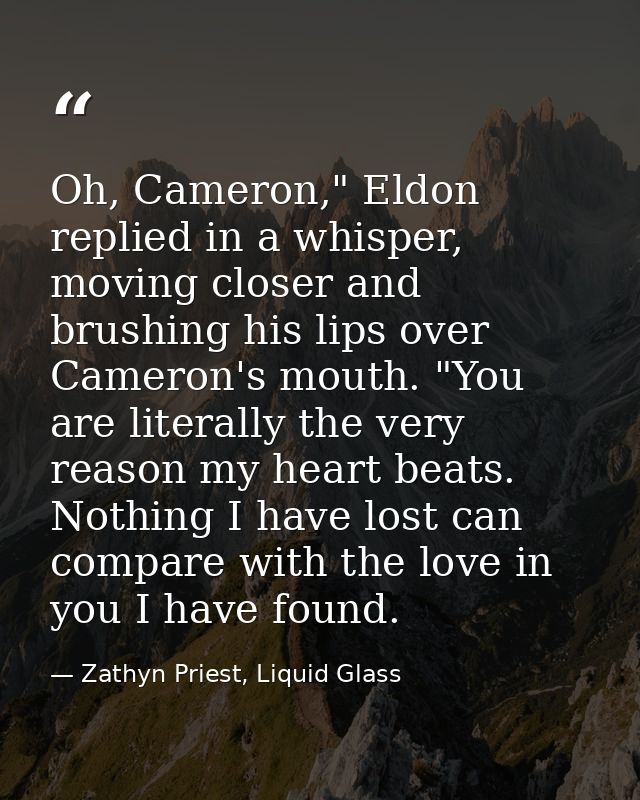 Oh, Cameron," Eldon replied in a whisper, moving closer and brushing his lips over Cameron's mouth. "You are literally t — Zathyn Priest, Liquid Glass