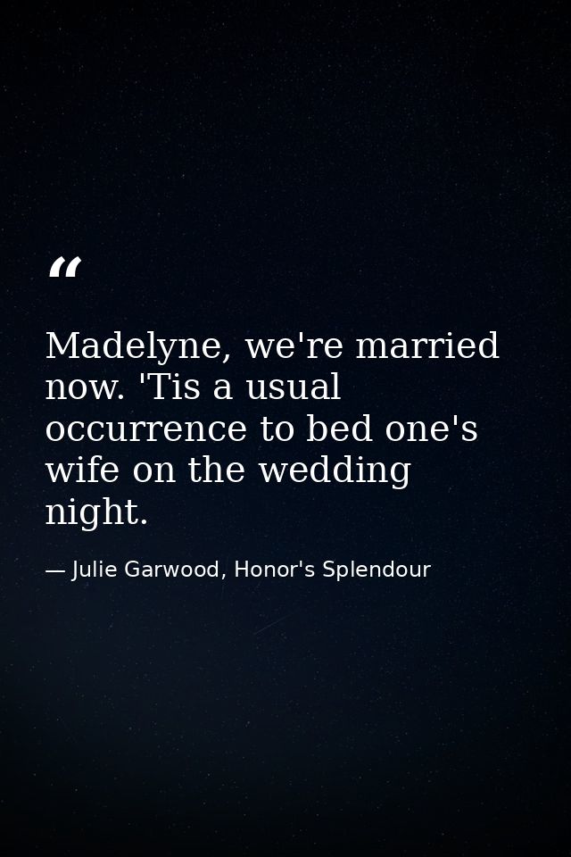 Madelyne, we're married now. 'Tis a usual occurrence to bed one's wife on the wedding night. — Julie Garwood, Honor's Splendour
