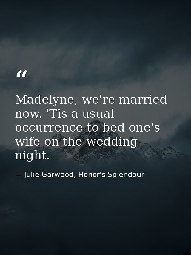 Madelyne, we're married now. 'Tis a usual occurrence to bed one's wife on the wedding night. — Julie Garwood, Honor's Splendour