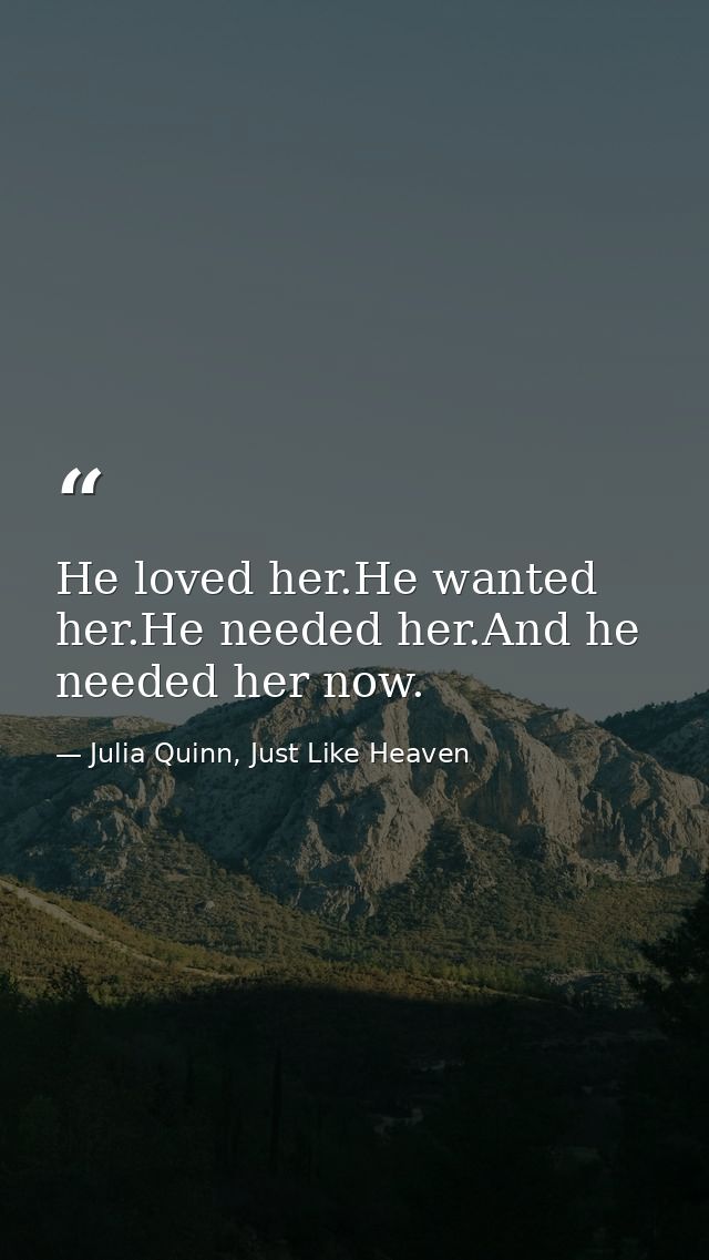 He loved her.He wanted her.He needed her.And he needed her now. — Julia Quinn, Just Like Heaven