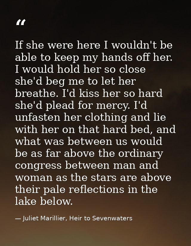 If she were here I wouldn't be able to keep my hands off her. I would hold her so close she'd beg me to let her breathe. — Juliet Marillier, Heir to Sevenwaters