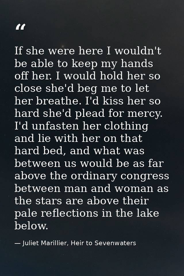 If she were here I wouldn't be able to keep my hands off her. I would hold her so close she'd beg me to let her breathe. — Juliet Marillier, Heir to Sevenwaters