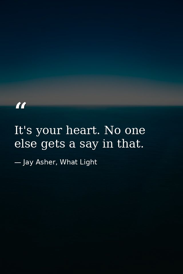 It's your heart. No one else gets a say in that. — Jay Asher, What Light