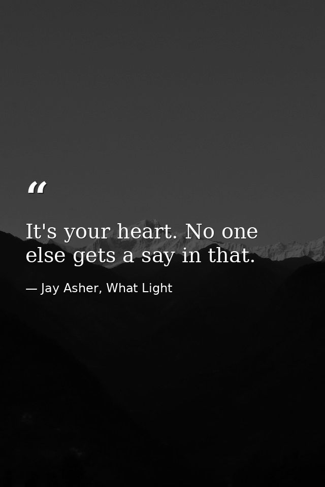 It's your heart. No one else gets a say in that. — Jay Asher, What Light
