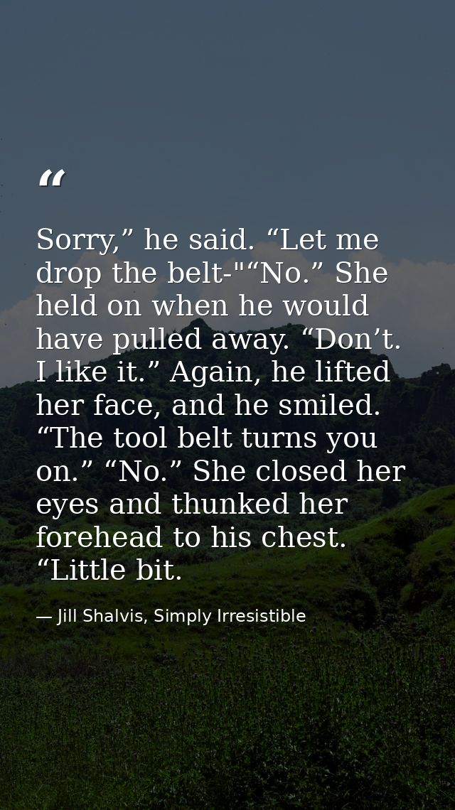 Sorry,” he said. “Let me drop the belt-"“No.” She held on when he would have pulled away. “Don’t. I like it.” Again, he  — Jill Shalvis, Simply Irresistible