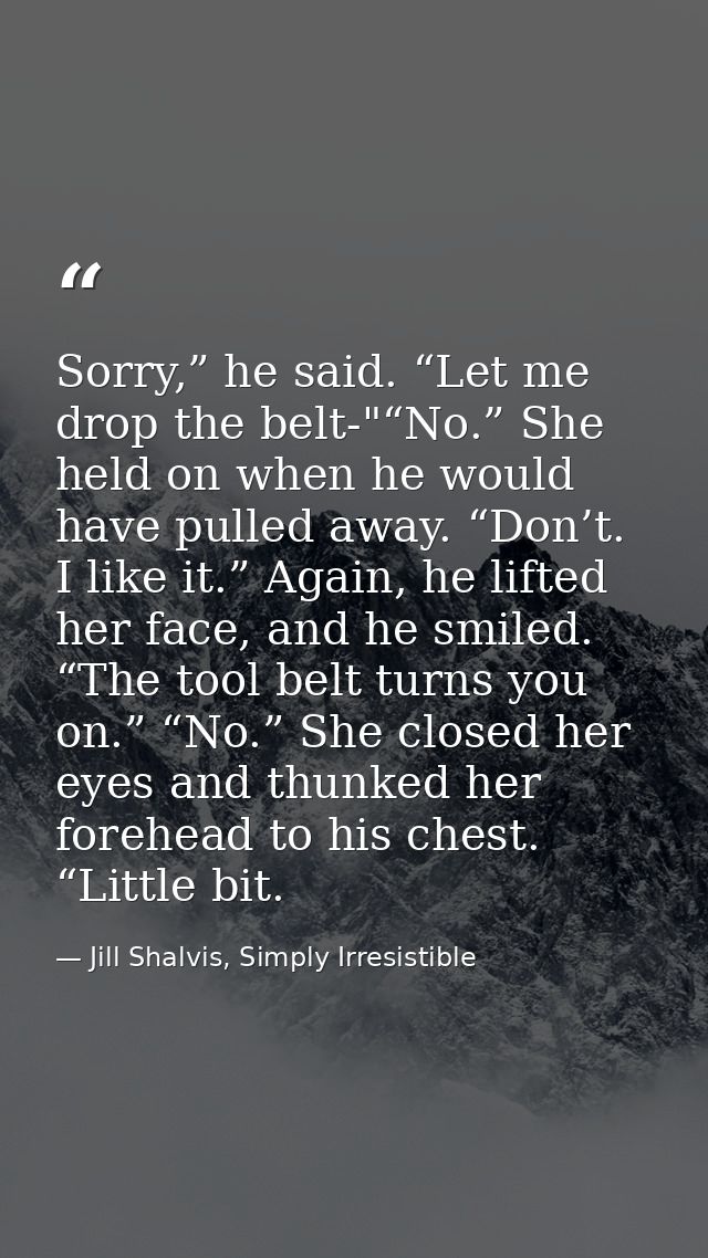 Sorry,” he said. “Let me drop the belt-"“No.” She held on when he would have pulled away. “Don’t. I like it.” Again, he  — Jill Shalvis, Simply Irresistible