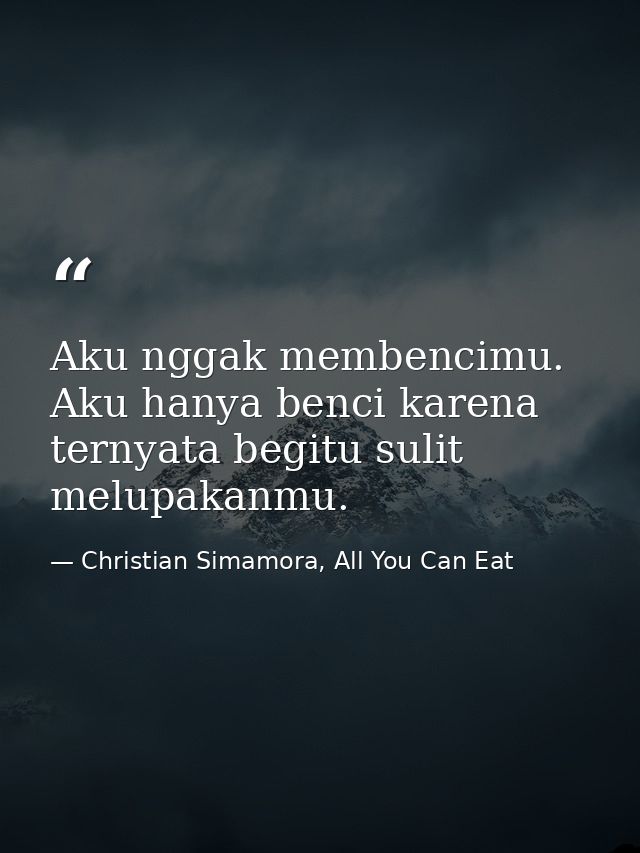 Aku nggak membencimu. Aku hanya benci karena ternyata begitu sulit melupakanmu. — Christian Simamora, All You Can Eat