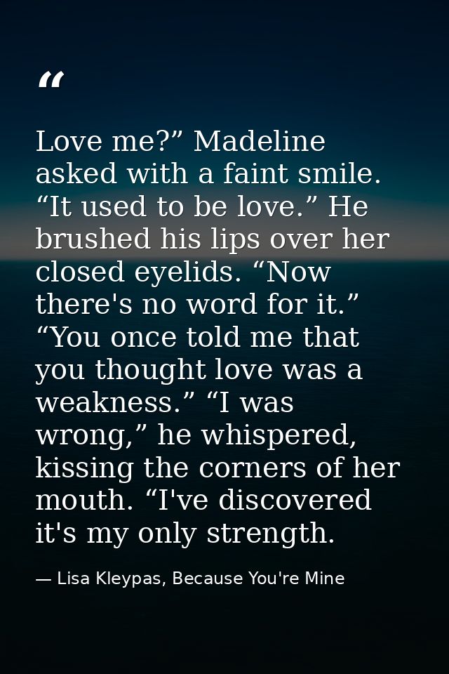 Love me?” Madeline asked with a faint smile. “It used to be love.” He brushed his lips over her closed eyelids. “Now the — Lisa Kleypas, Because You're Mine