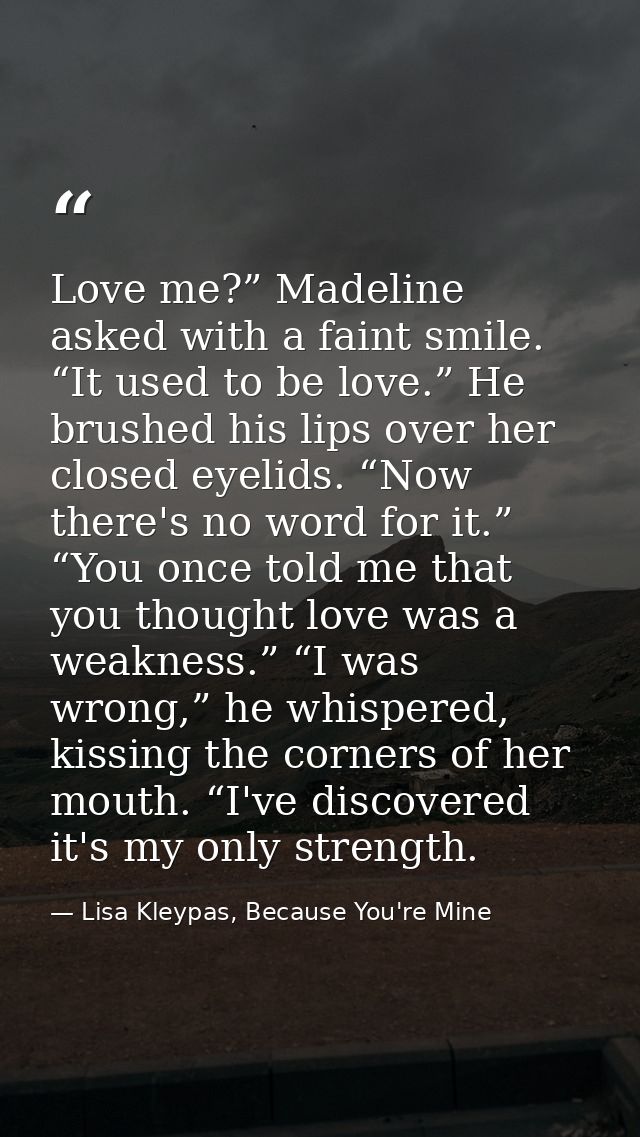 Love me?” Madeline asked with a faint smile. “It used to be love.” He brushed his lips over her closed eyelids. “Now the — Lisa Kleypas, Because You're Mine