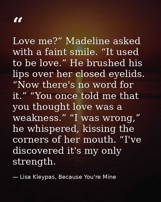Love me?” Madeline asked with a faint smile. “It used to be love.” He brushed his lips over her closed eyelids. “Now the — Lisa Kleypas, Because You're Mine