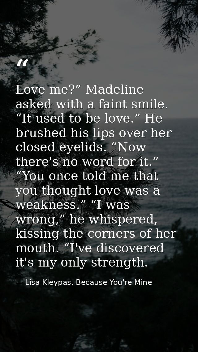 Love me?” Madeline asked with a faint smile. “It used to be love.” He brushed his lips over her closed eyelids. “Now the — Lisa Kleypas, Because You're Mine