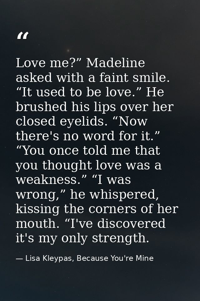 Love me?” Madeline asked with a faint smile. “It used to be love.” He brushed his lips over her closed eyelids. “Now the — Lisa Kleypas, Because You're Mine