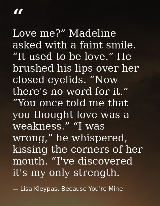 Love me?” Madeline asked with a faint smile. “It used to be love.” He brushed his lips over her closed eyelids. “Now the — Lisa Kleypas, Because You're Mine