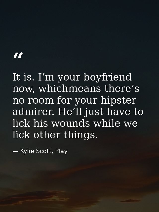 It is. I’m your boyfriend now, whichmeans there’s no room for your hipster admirer. He’ll just have to lick his wounds w — Kylie Scott, Play