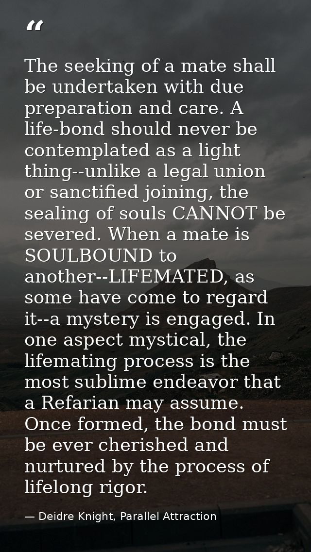 The seeking of a mate shall be undertaken with due preparation and care. A life-bond should never be contemplated as a l — Deidre Knight, Parallel Attraction