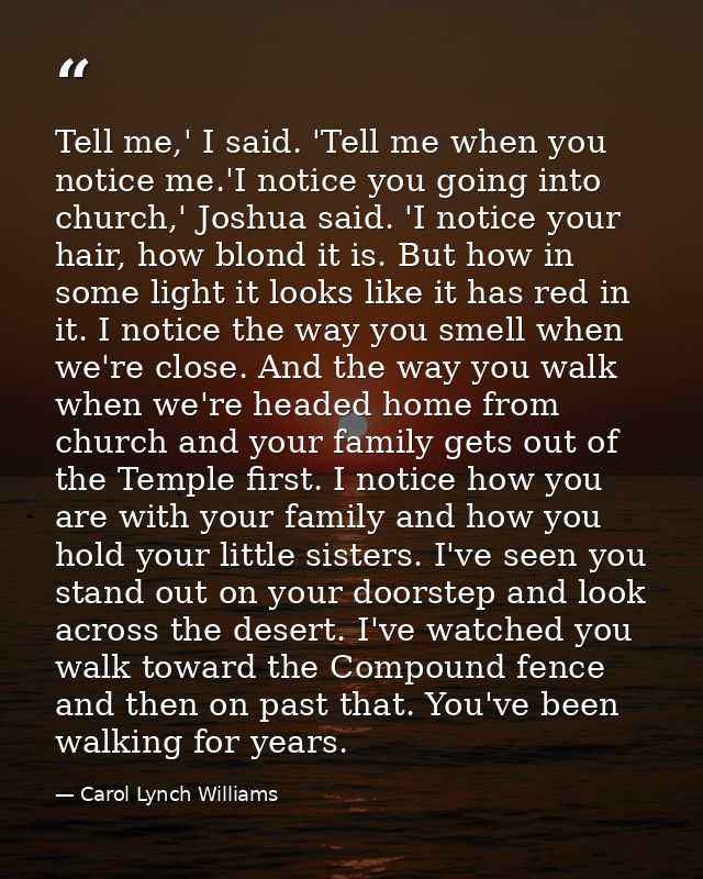 Tell me,' I said. 'Tell me when you notice me.'I notice you going into church,' Joshua said. 'I notice your hair, how bl — Carol Lynch Williams