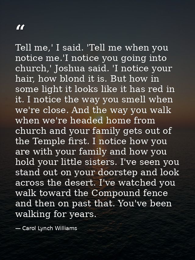 Tell me,' I said. 'Tell me when you notice me.'I notice you going into church,' Joshua said. 'I notice your hair, how bl — Carol Lynch Williams
