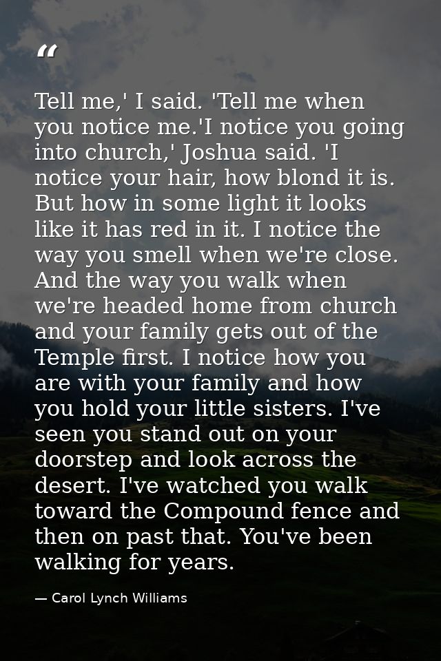Tell me,' I said. 'Tell me when you notice me.'I notice you going into church,' Joshua said. 'I notice your hair, how bl — Carol Lynch Williams