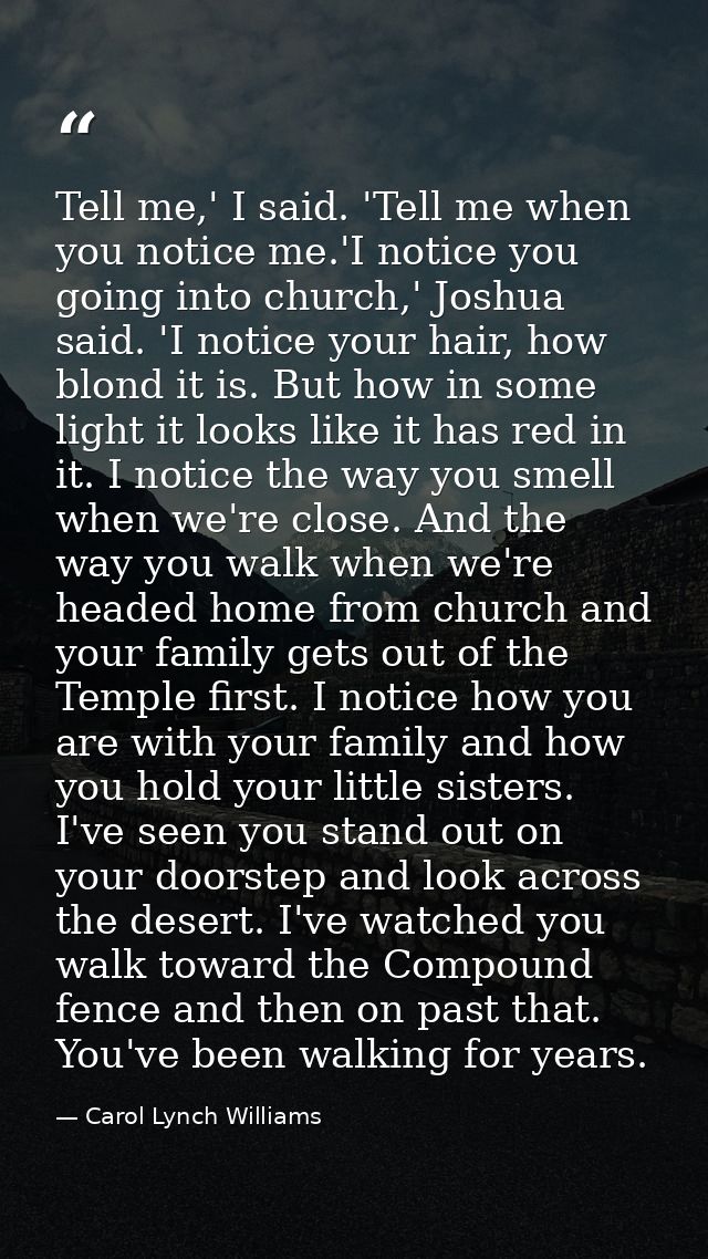 Tell me,' I said. 'Tell me when you notice me.'I notice you going into church,' Joshua said. 'I notice your hair, how bl — Carol Lynch Williams