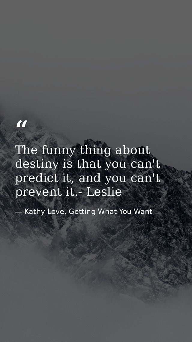 The funny thing about destiny is that you can't predict it, and you can't prevent it.- Leslie — Kathy Love, Getting What You Want