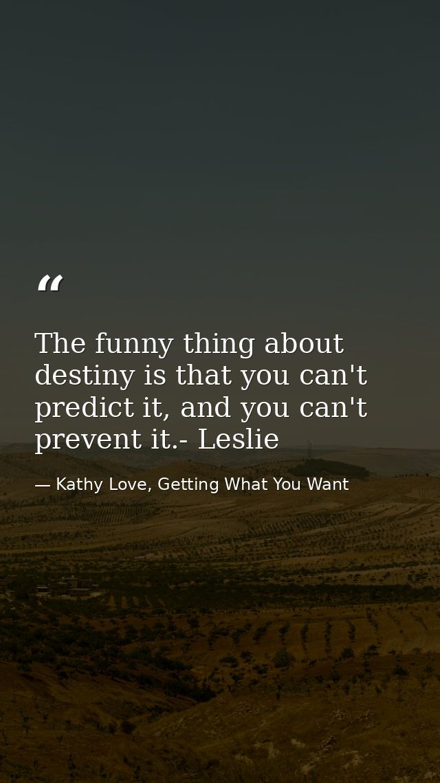 The funny thing about destiny is that you can't predict it, and you can't prevent it.- Leslie — Kathy Love, Getting What You Want