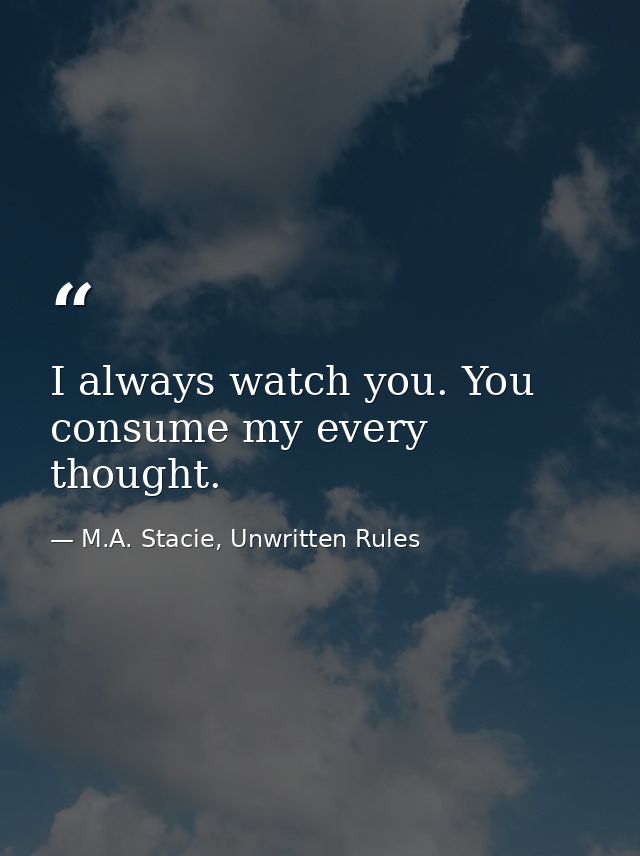 I always watch you. You consume my every thought. — M.A. Stacie, Unwritten Rules