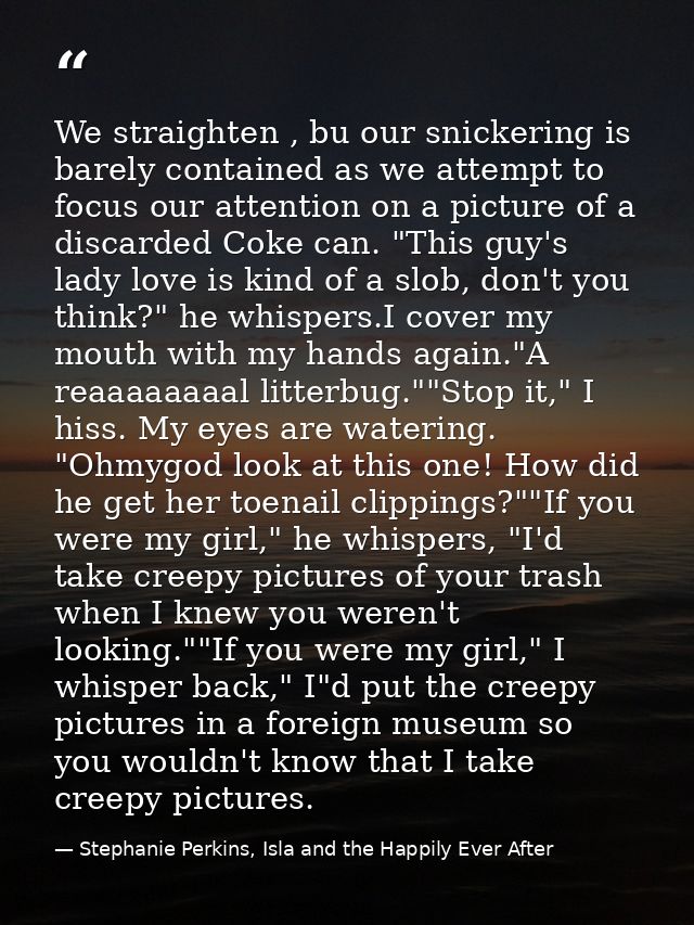 We straighten , bu our snickering is barely contained as we attempt to focus our attention on a picture of a discarded C — Stephanie Perkins, Isla and the Happily Ever After