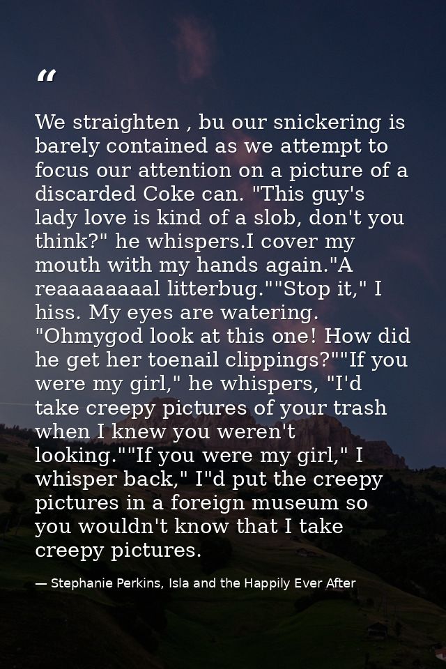 We straighten , bu our snickering is barely contained as we attempt to focus our attention on a picture of a discarded C — Stephanie Perkins, Isla and the Happily Ever After