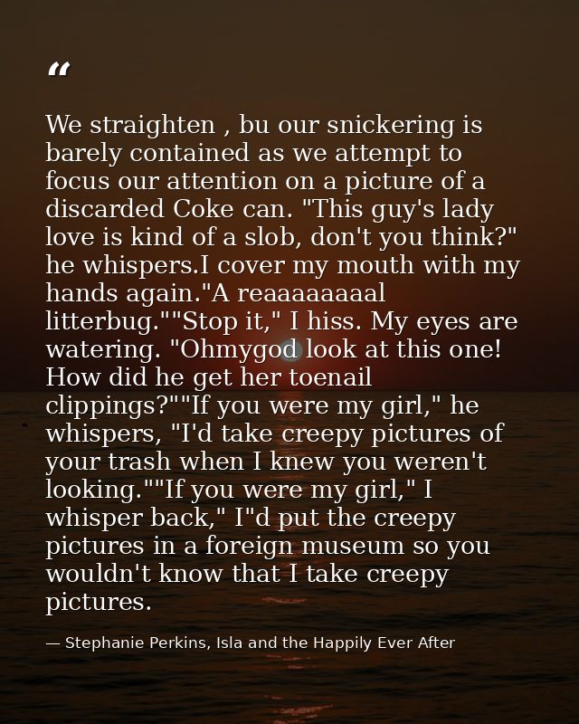 We straighten , bu our snickering is barely contained as we attempt to focus our attention on a picture of a discarded C — Stephanie Perkins, Isla and the Happily Ever After
