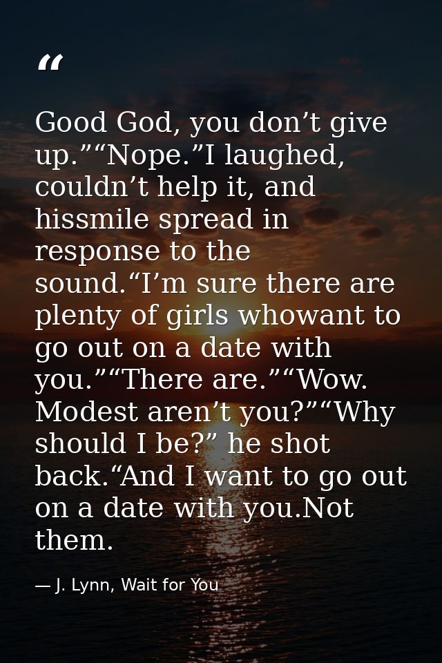 Good God, you don’t give up.”“Nope.”I laughed, couldn’t help it, and hissmile spread in response to the sound.“I’m sure  — J. Lynn, Wait for You