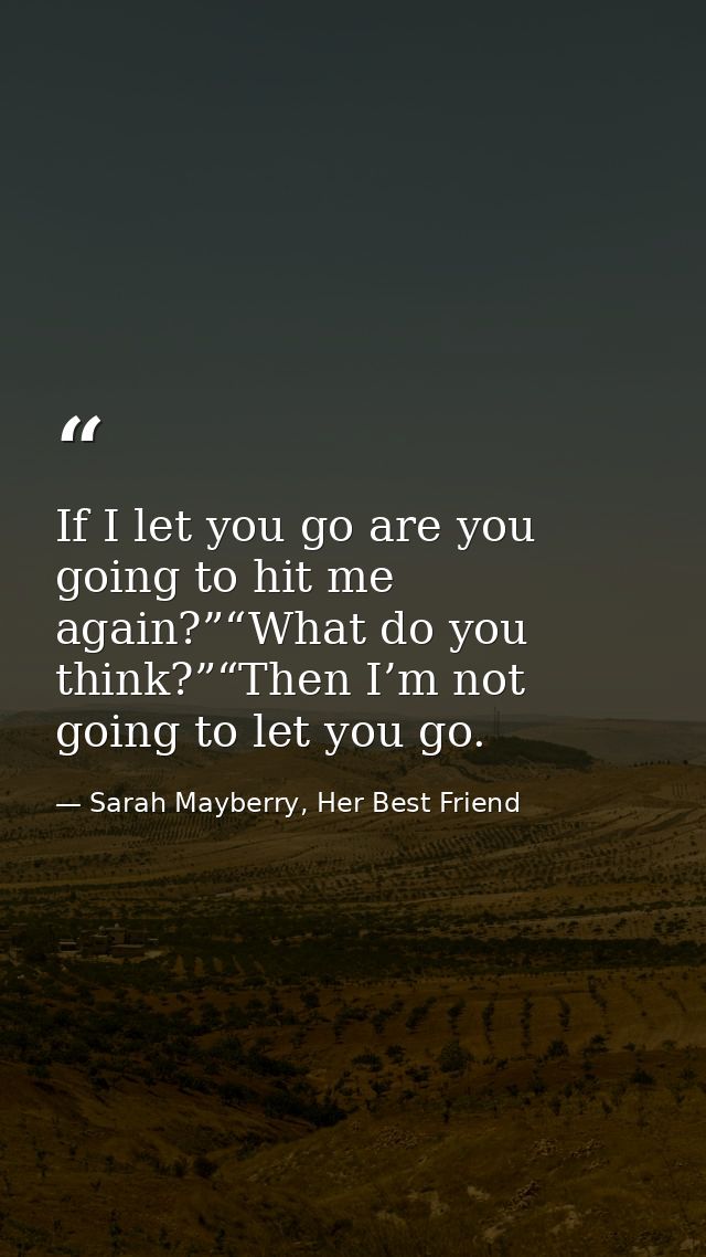 If I let you go are you going to hit me again?”“What do you think?”“Then I’m not going to let you go. — Sarah Mayberry, Her Best Friend