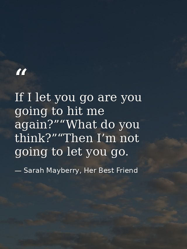 If I let you go are you going to hit me again?”“What do you think?”“Then I’m not going to let you go. — Sarah Mayberry, Her Best Friend