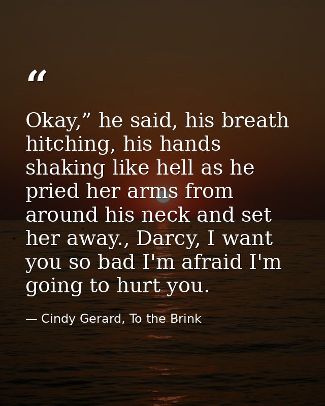 Okay,” he said, his breath hitching, his hands shaking like hell as he pried her arms from around his neck and set her a — Cindy Gerard, To the Brink