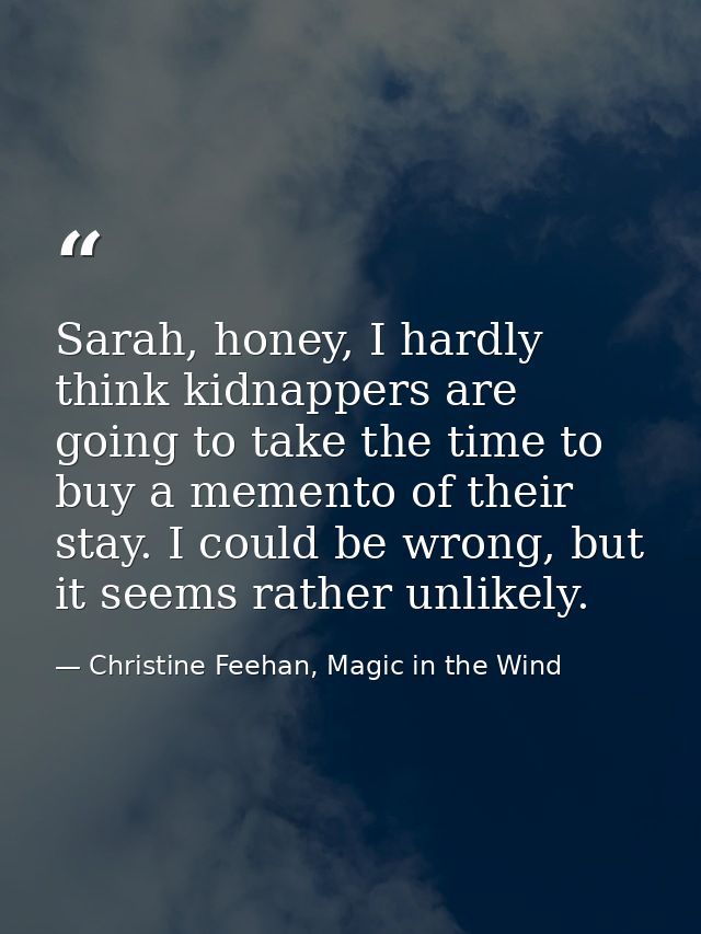Sarah, honey, I hardly think kidnappers are going to take the time to buy a memento of their stay. I could be wrong, but — Christine Feehan, Magic in the Wind